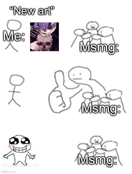 Idk | “New art”; Me:; Msmg:; Msmg:; Msmg: | image tagged in giant thumbs up | made w/ Imgflip meme maker