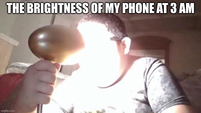 kid shining light into face | THE BRIGHTNESS OF MY PHONE AT 3 AM | image tagged in kid shining light into face | made w/ Imgflip meme maker