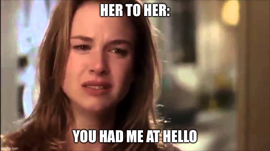 You had me at Hello | HER TO HER:; YOU HAD ME AT HELLO | image tagged in you had me at hello | made w/ Imgflip meme maker