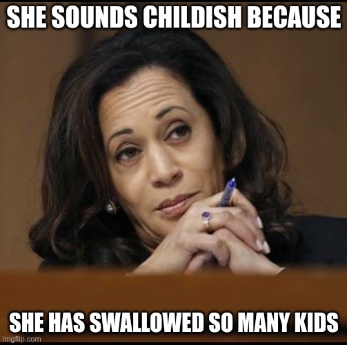 Let's ask Willie Brown how many... |  SHE SOUNDS CHILDISH BECAUSE; SHE HAS SWALLOWED SO MANY KIDS | image tagged in kamala harris | made w/ Imgflip meme maker