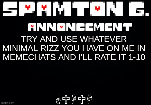 Spamton announcement temp | GUHUH; TRY AND USE WHATEVER MINIMAL RIZZ YOU HAVE ON ME IN MEMECHATS AND I'LL RATE IT 1-10 | image tagged in spamton announcement temp | made w/ Imgflip meme maker