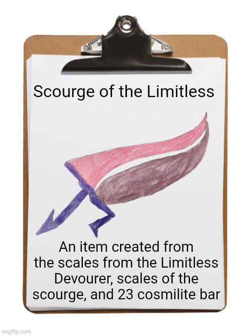 Clipboard with paper | Scourge of the Limitless; An item created from the scales from the Limitless Devourer, scales of the scourge, and 23 cosmilite bar | image tagged in clipboard with paper | made w/ Imgflip meme maker