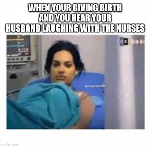 Excuse me | WHEN YOUR GIVING BIRTH AND YOU HEAR YOUR HUSBAND LAUGHING WITH THE NURSES | image tagged in uh hello,who reads tags,dont read tags,stop | made w/ Imgflip meme maker
