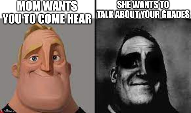 Normal and dark mr.incredibles | MOM WANTS YOU TO COME HEAR; SHE WANTS TO TALK ABOUT YOUR GRADES | image tagged in normal and dark mr incredibles | made w/ Imgflip meme maker