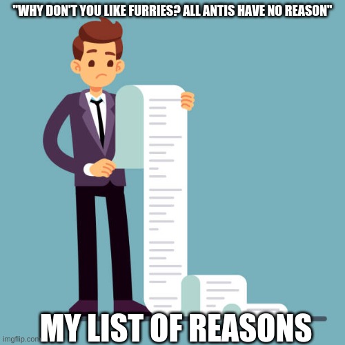 Just a list. | "WHY DON'T YOU LIKE FURRIES? ALL ANTIS HAVE NO REASON"; MY LIST OF REASONS | image tagged in scroll | made w/ Imgflip meme maker