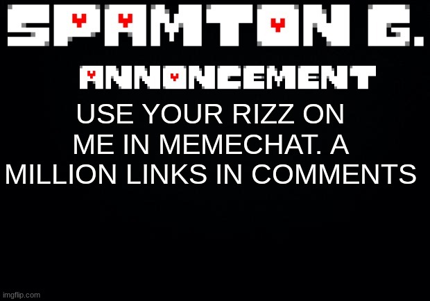 Spamton announcement temp | USE YOUR RIZZ ON ME IN MEMECHAT. A MILLION LINKS IN COMMENTS | image tagged in spamton announcement temp | made w/ Imgflip meme maker