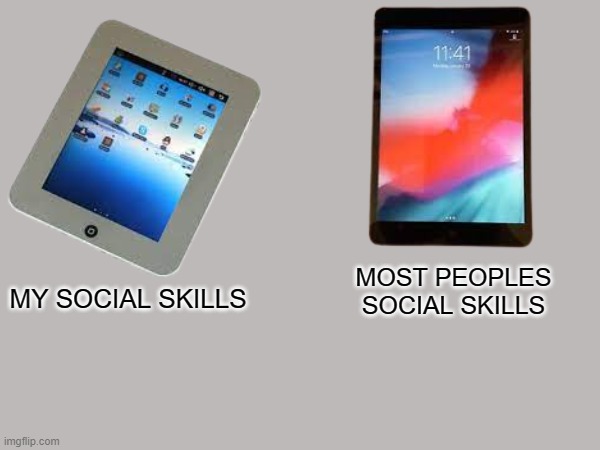 its funny bc its true | MOST PEOPLES SOCIAL SKILLS; MY SOCIAL SKILLS | image tagged in funny | made w/ Imgflip meme maker