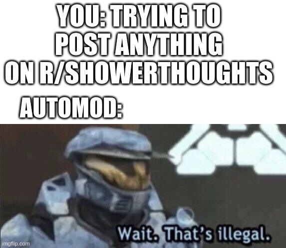Wait that’s illegal | YOU: TRYING TO POST ANYTHING ON R/SHOWERTHOUGHTS; AUTOMOD: | image tagged in wait that s illegal,memes | made w/ Imgflip meme maker