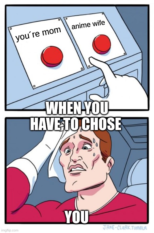 chose one way or another way | anime wife; you´re mom; WHEN YOU HAVE TO CHOSE; YOU | image tagged in memes,two buttons | made w/ Imgflip meme maker