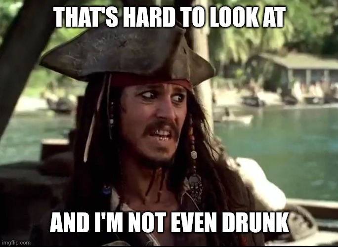JACK WHAT | THAT'S HARD TO LOOK AT AND I'M NOT EVEN DRUNK | image tagged in jack what | made w/ Imgflip meme maker
