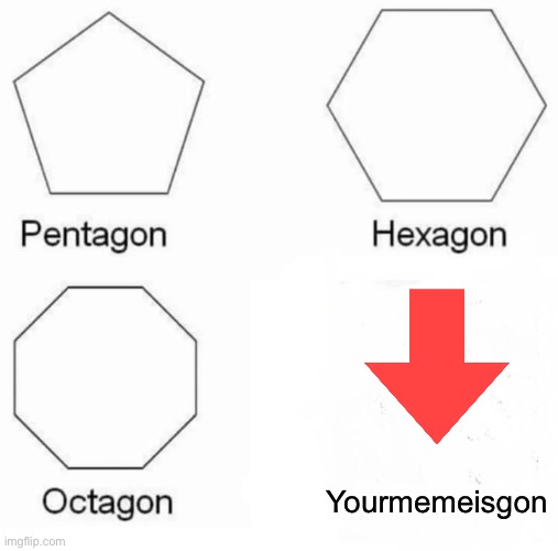 Pentagon Hexagon Octagon Meme | Yourmemeisgon | image tagged in memes,pentagon hexagon octagon | made w/ Imgflip meme maker