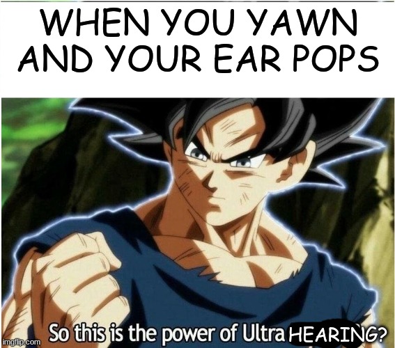 Ultra hearing | WHEN YOU YAWN AND YOUR EAR POPS; HEARING? | image tagged in ultra instinct,oh wow are you actually reading these tags | made w/ Imgflip meme maker