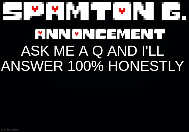 Spamton announcement temp | ASK ME A Q AND I'LL ANSWER 100% HONESTLY | image tagged in spamton announcement temp | made w/ Imgflip meme maker