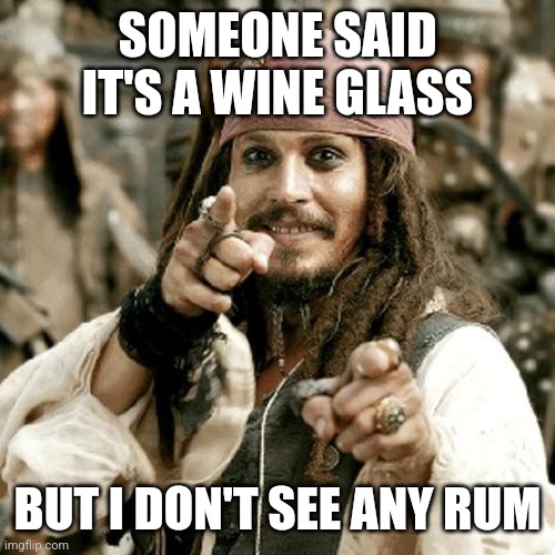 POINT JACK | SOMEONE SAID IT'S A WINE GLASS BUT I DON'T SEE ANY RUM | image tagged in point jack | made w/ Imgflip meme maker