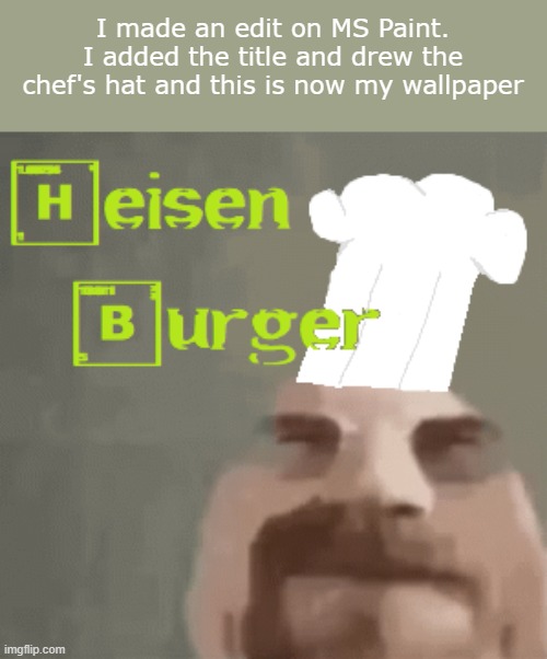 I had sex with a Breaking Bad font so rate this epic edit | I made an edit on MS Paint. I added the title and drew the chef's hat and this is now my wallpaper | made w/ Imgflip meme maker
