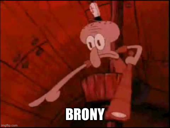Squidward pointing | BRONY | image tagged in squidward pointing | made w/ Imgflip meme maker