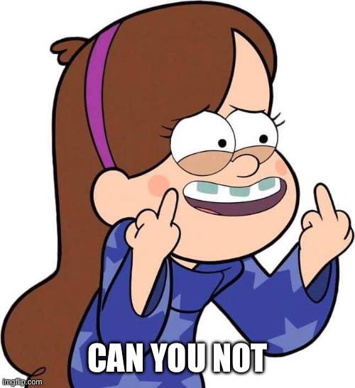 Mabel Pines flicking you off | CAN YOU NOT | image tagged in mabel pines flicking you off | made w/ Imgflip meme maker