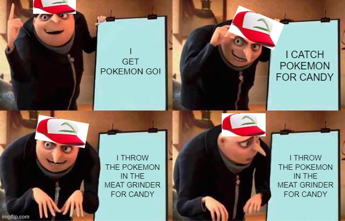 Gru Is a Kids | I GET POKEMON GO! I CATCH POKEMON FOR CANDY; I THROW THE POKEMON IN THE MEAT GRINDER FOR CANDY; I THROW THE POKEMON IN THE MEAT GRINDER FOR CANDY | image tagged in memes,gru's plan | made w/ Imgflip meme maker