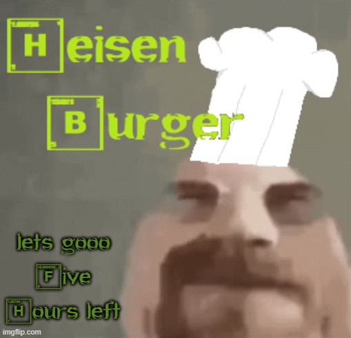 until my ban is done | lets gooo
Five Hours left | image tagged in heisenburger | made w/ Imgflip meme maker