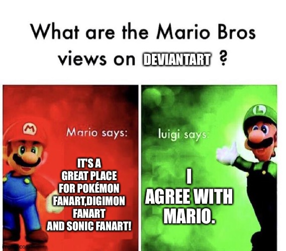 Mario Bros Views | DEVIANTART; IT'S A GREAT PLACE FOR POKÉMON FANART,DIGIMON FANART AND SONIC FANART! I AGREE WITH MARIO. | image tagged in mario bros views | made w/ Imgflip meme maker