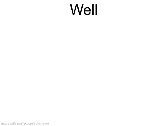 Blank White Template | Well | image tagged in blank white template | made w/ Imgflip meme maker