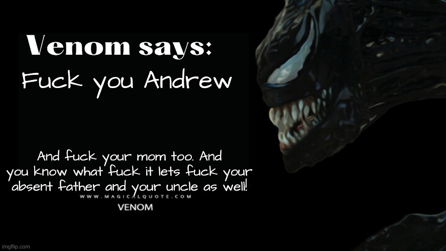 Since I can't comment yet, Go msmg! | Fuck you Andrew; And fuck your mom too. And you know what fuck it lets fuck your absent father and your uncle as well! | image tagged in venom says | made w/ Imgflip meme maker