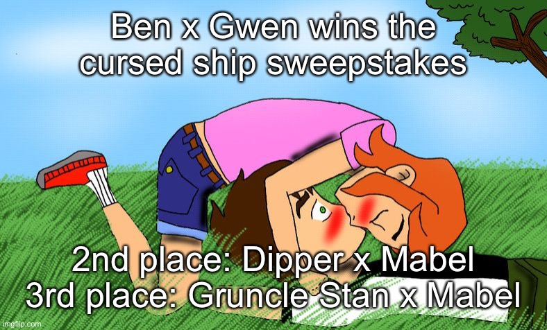Ben x Gwen wins the cursed ship sweepstakes; 2nd place: Dipper x Mabel
3rd place: Gruncle Stan x Mabel | made w/ Imgflip meme maker