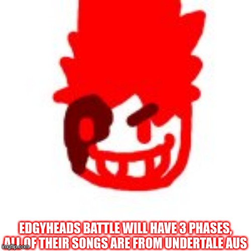 yes | EDGYHEADS BATTLE WILL HAVE 3 PHASES, ALL OF THEIR SONGS ARE FROM UNDERTALE AUS | made w/ Imgflip meme maker