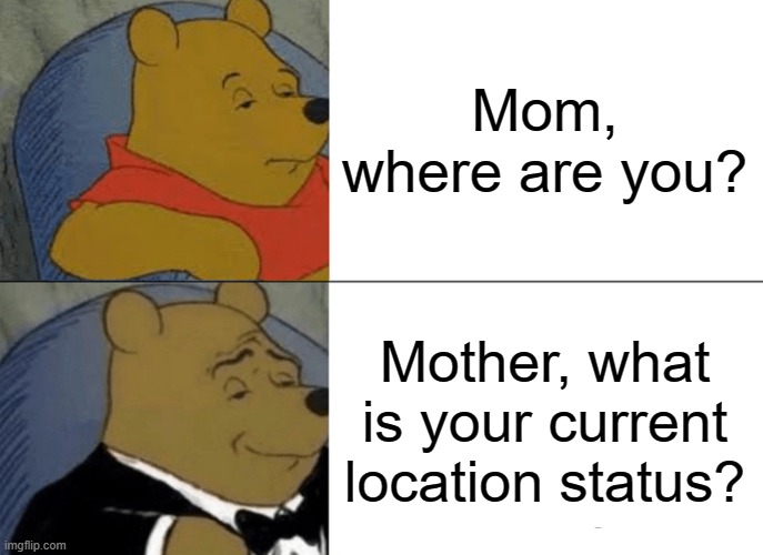 POV: After Practice | Mom, where are you? Mother, what is your current location status? | image tagged in memes,tuxedo winnie the pooh | made w/ Imgflip meme maker