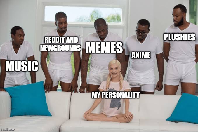 One girl five guys | PLUSHIES; REDDIT AND NEWGROUNDS; MEMES; ANIME; MUSIC; MY PERSONALITY | image tagged in one girl five guys | made w/ Imgflip meme maker