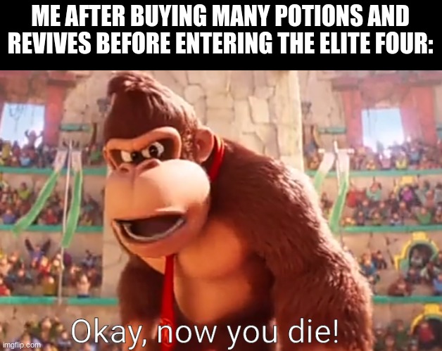 Easy Win | ME AFTER BUYING MANY POTIONS AND REVIVES BEFORE ENTERING THE ELITE FOUR: | image tagged in donkey kong says now you die,pokemon | made w/ Imgflip meme maker