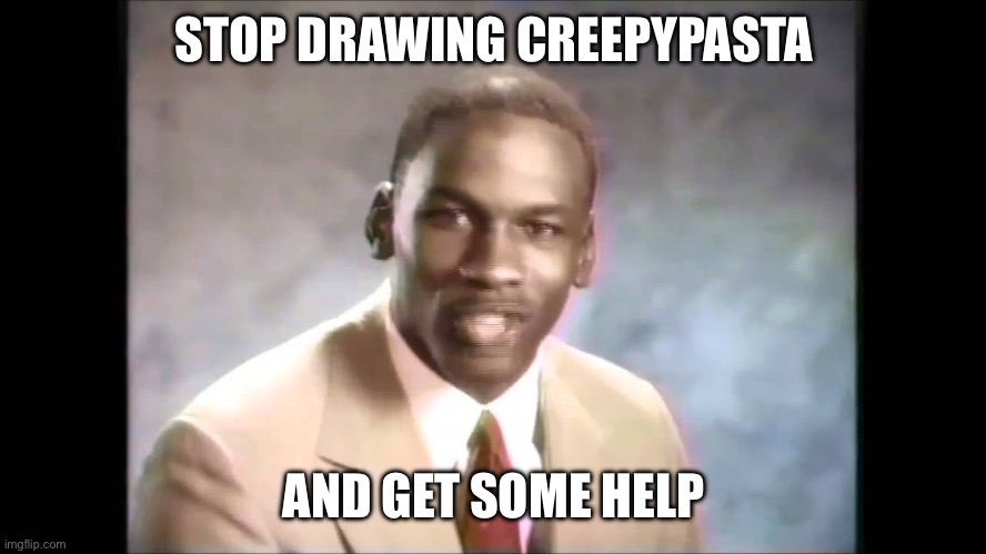 Stop it get some help | STOP DRAWING CREEPYPASTA AND GET SOME HELP | image tagged in stop it get some help | made w/ Imgflip meme maker