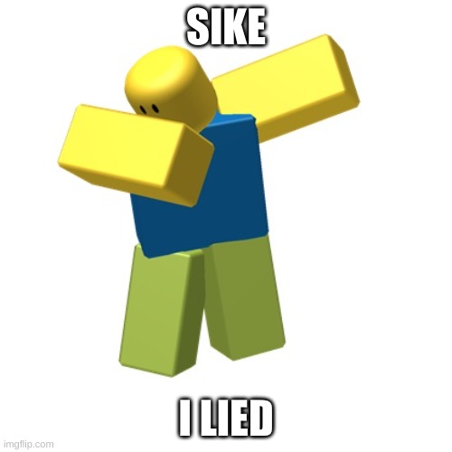 Roblox dab | SIKE; I LIED | image tagged in roblox dab | made w/ Imgflip meme maker