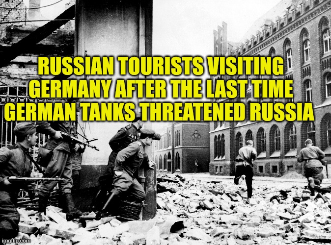 Russian Tourista Visit Germany | RUSSIAN TOURISTS VISITING GERMANY AFTER THE LAST TIME GERMAN TANKS THREATENED RUSSIA | image tagged in russian tourist in germany,fake news,evilmandoevil,warning sign,world war 3,ukrainian | made w/ Imgflip meme maker