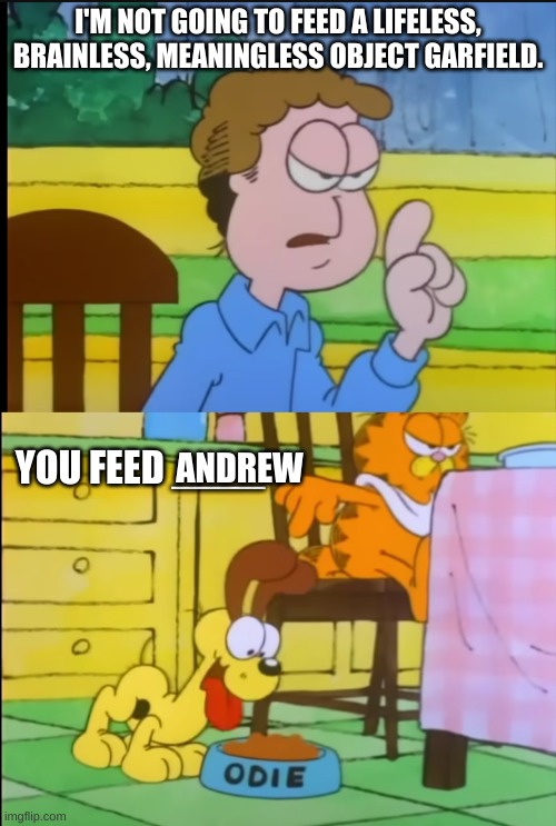 You feed x | ANDREW | image tagged in you feed x,andrewfinlayson | made w/ Imgflip meme maker