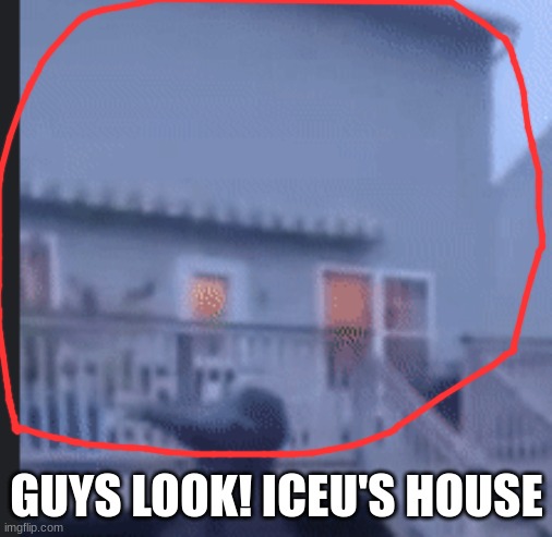 we finally know what his house looks like >:D | GUYS LOOK! ICEU'S HOUSE | made w/ Imgflip meme maker