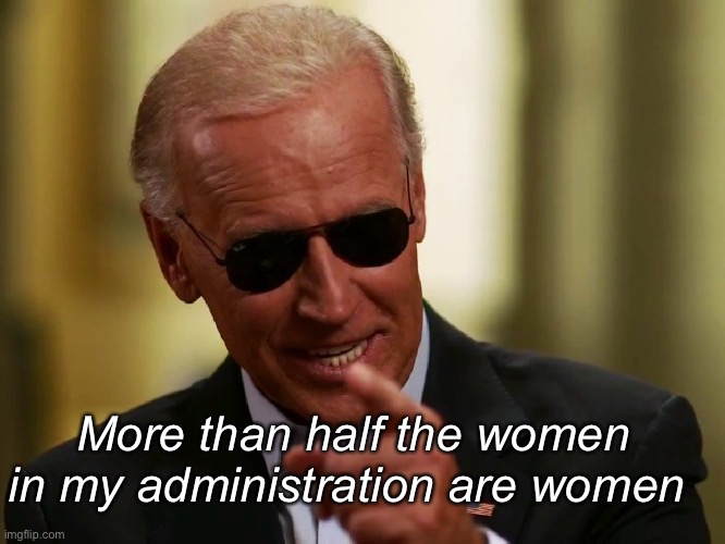 We are 100% screwed | More than half the women in my administration are women | image tagged in cool joe biden,politics lol,memes | made w/ Imgflip meme maker