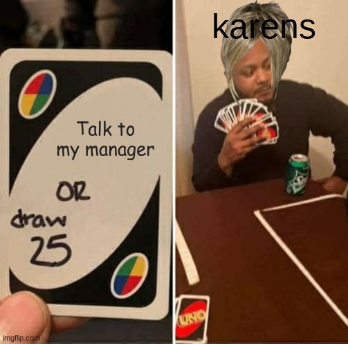 UNO Draw 25 Cards | karens; Talk to my manager | image tagged in memes,uno draw 25 cards | made w/ Imgflip meme maker