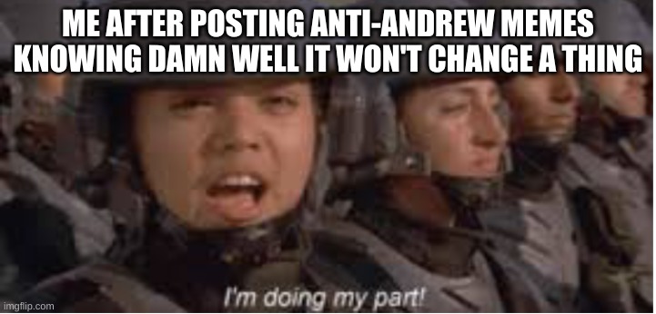 I'm a cheerleader now! | ME AFTER POSTING ANTI-ANDREW MEMES KNOWING DAMN WELL IT WON'T CHANGE A THING | image tagged in im doing my part | made w/ Imgflip meme maker