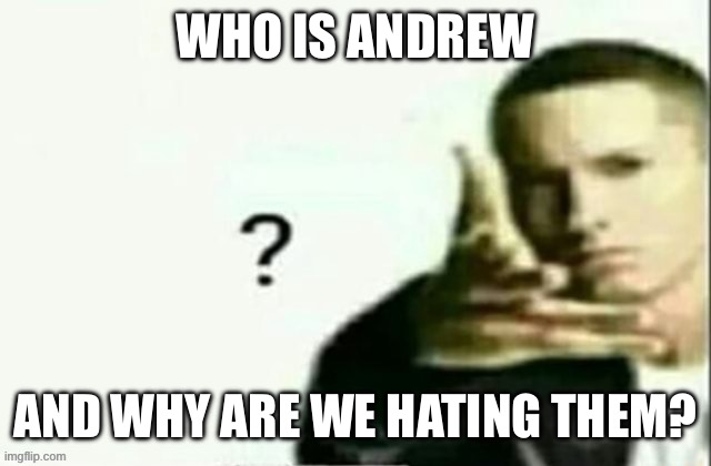 I just got online, what happened? | WHO IS ANDREW; AND WHY ARE WE HATING THEM? | made w/ Imgflip meme maker