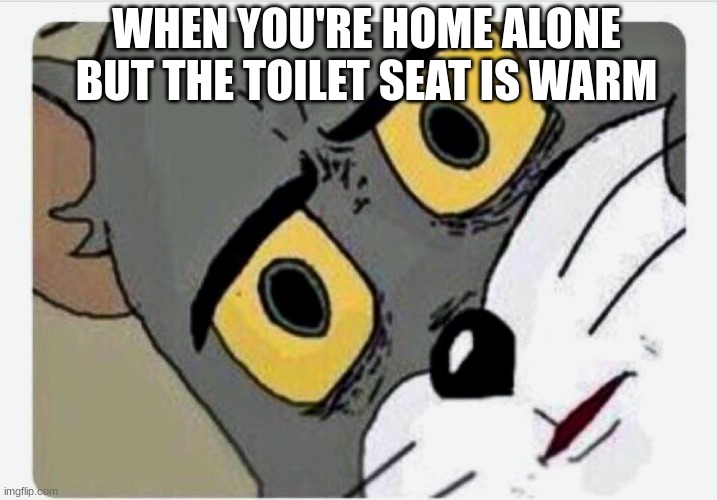 Disturbed Tom | WHEN YOU'RE HOME ALONE BUT THE TOILET SEAT IS WARM | image tagged in disturbed tom | made w/ Imgflip meme maker