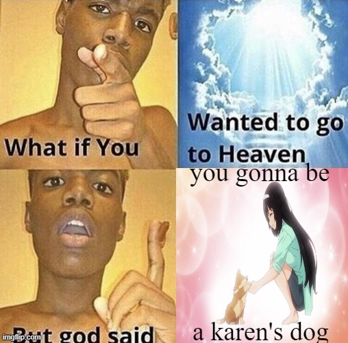 she straight up acts like a karen | you gonna be; a karen's dog | image tagged in but god said meme blank template,anime,karen,omg karen | made w/ Imgflip meme maker