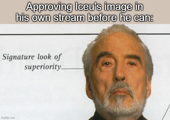 the fastest approval in the west | Approving Iceu's image in his own stream before he can: | image tagged in count dooku signature look of superiority | made w/ Imgflip meme maker