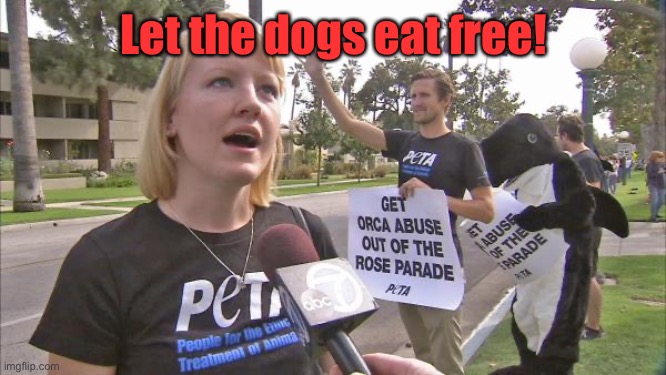 Stupid peta | Let the dogs eat free! | image tagged in stupid peta | made w/ Imgflip meme maker