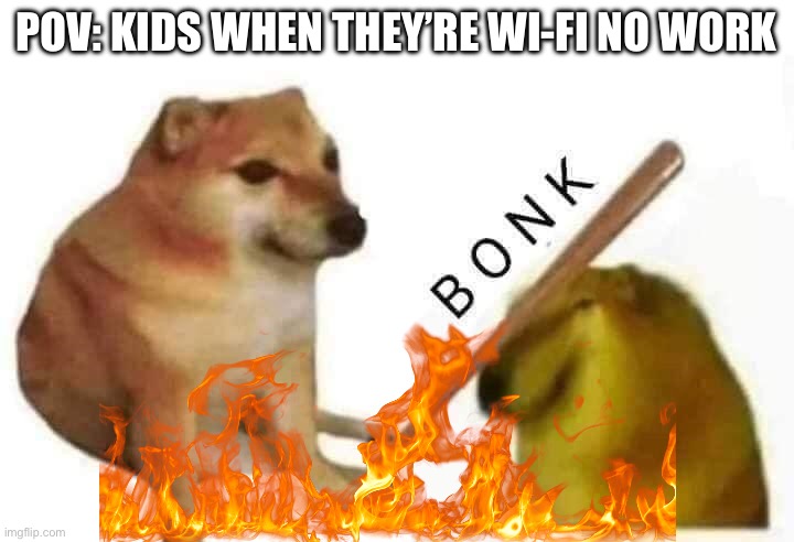 Why is this true tho? | POV: KIDS WHEN THEY’RE WI-FI NO WORK | image tagged in meme,doge bonk | made w/ Imgflip meme maker