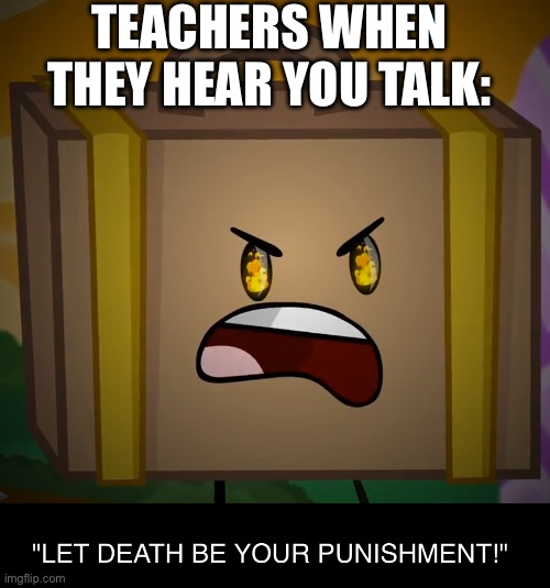 Death, Let Death Be Your Punishment! | TEACHERS WHEN THEY HEAR YOU TALK: | image tagged in death let death be your punishment,inanimate insanity | made w/ Imgflip meme maker