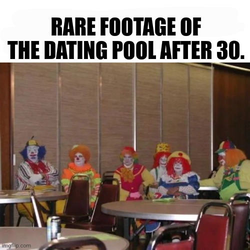 Clowning around is the new Norm | RARE FOOTAGE OF THE DATING POOL AFTER 30. | image tagged in dating,clowns | made w/ Imgflip meme maker