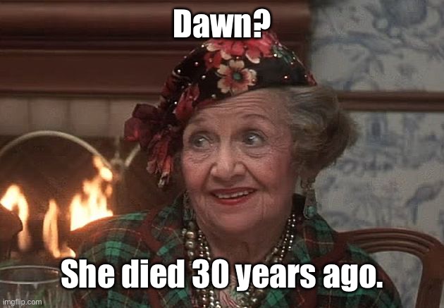 Dawn? She died 30 years ago. | made w/ Imgflip meme maker