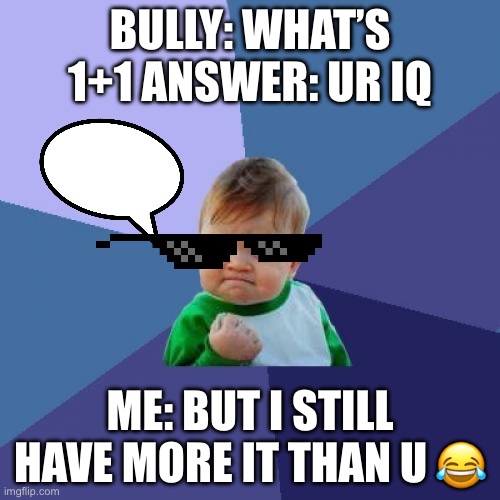 Success Kid Meme | BULLY: WHAT’S 1+1 ANSWER: UR IQ; ME: BUT I STILL HAVE MORE IT THAN U 😂 | image tagged in memes,success kid | made w/ Imgflip meme maker