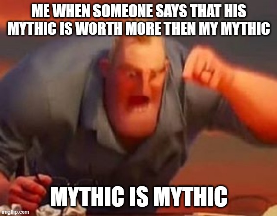 Mr incredible mad | ME WHEN SOMEONE SAYS THAT HIS MYTHIC IS WORTH MORE THEN MY MYTHIC; MYTHIC IS MYTHIC | image tagged in mr incredible mad | made w/ Imgflip meme maker
